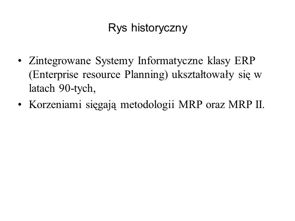 Rys historyczny Zintegrowane Systemy Informatyczne klasy ERP (Enterprise resource Planning) ukształtowały się w latach 90-tych,