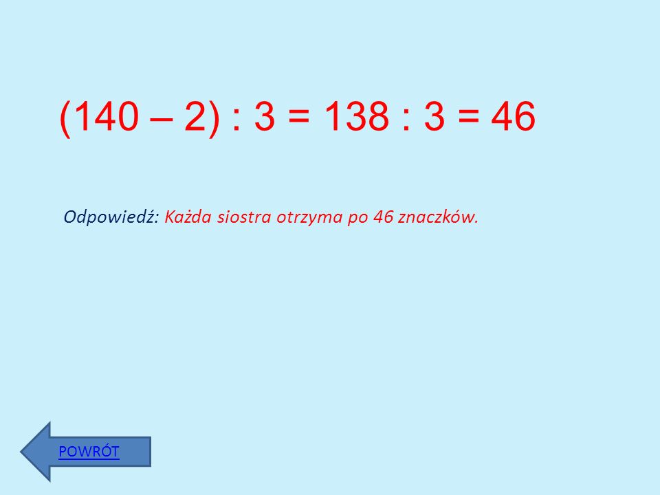 (140 – 2) : 3 = 138 : 3 = 46 Odpowiedź: Każda siostra otrzyma po 46 znaczków. POWRÓT