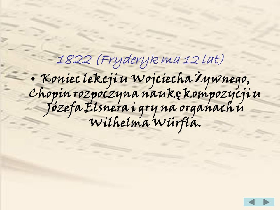 1822 (Fryderyk ma 12 lat) Koniec lekcji u Wojciecha Żywnego, Chopin rozpoczyna naukę kompozycji u Józefa Elsnera i gry na organach u Wilhelma Würfla.