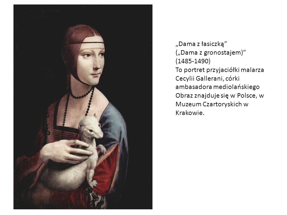 „Dama z łasiczką („Dama z gronostajem) ( ) To portret przyjaciółki malarza Cecylii Gallerani, córki ambasadora mediolańskiego.