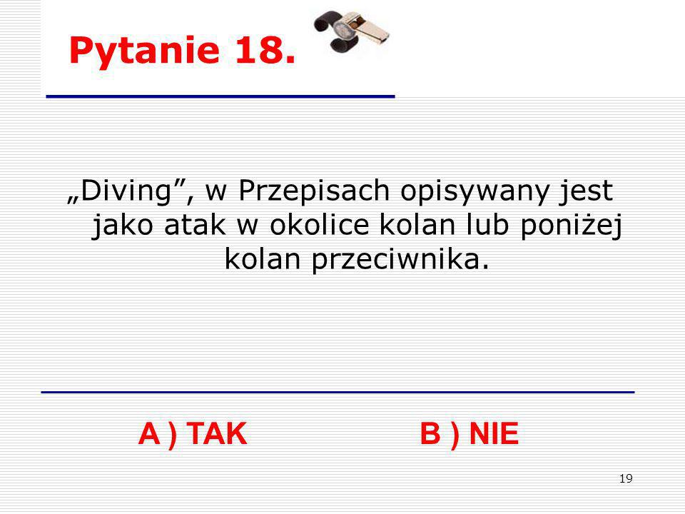 Pytanie 18. „Diving , w Przepisach opisywany jest jako atak w okolice kolan lub poniżej kolan przeciwnika.
