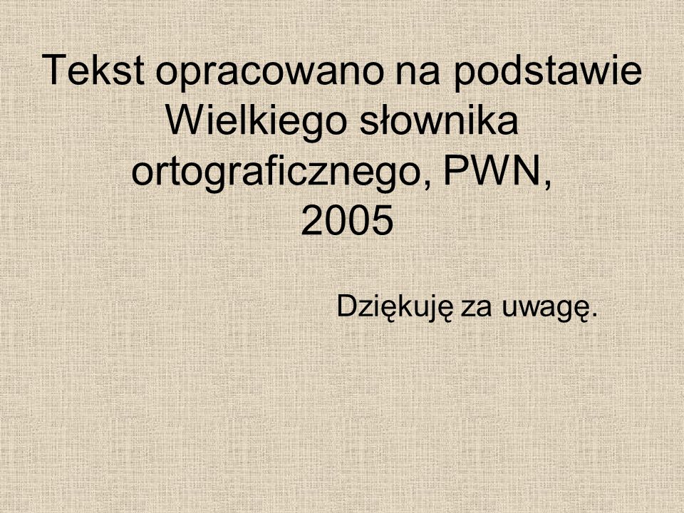 Tekst opracowano na podstawie Wielkiego słownika ortograficznego, PWN, 2005