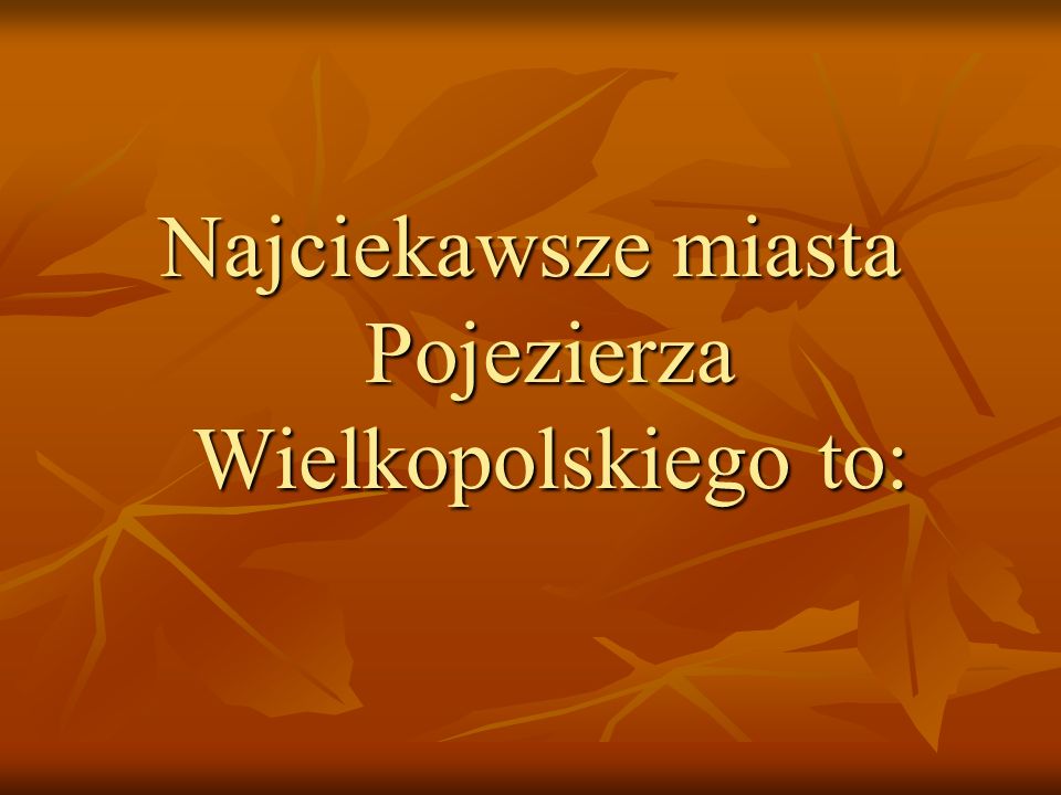 Najciekawsze miasta Pojezierza Wielkopolskiego to: