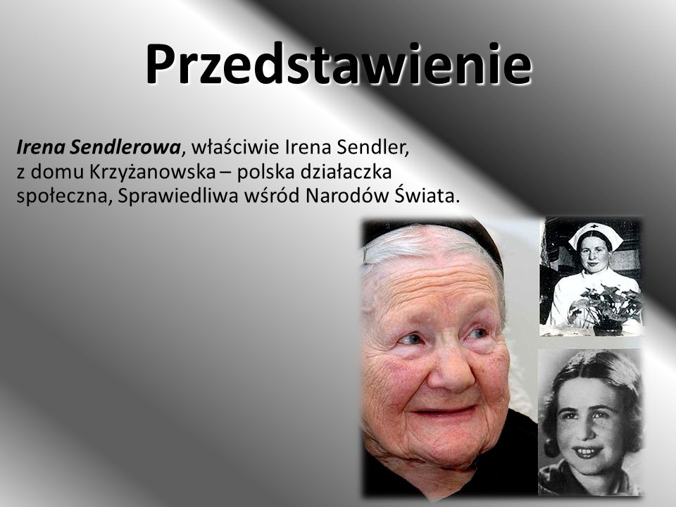 Przedstawienie Irena Sendlerowa, właściwie Irena Sendler, z domu Krzyżanowska – polska działaczka społeczna, Sprawiedliwa wśród Narodów Świata.