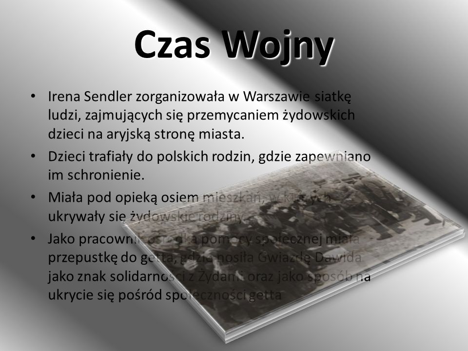 Czas Wojny Irena Sendler zorganizowała w Warszawie siatkę ludzi, zajmujących się przemycaniem żydowskich dzieci na aryjską stronę miasta.