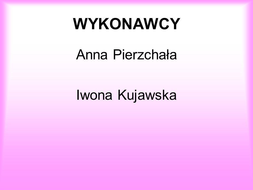 WYKONAWCY Anna Pierzchała Iwona Kujawska