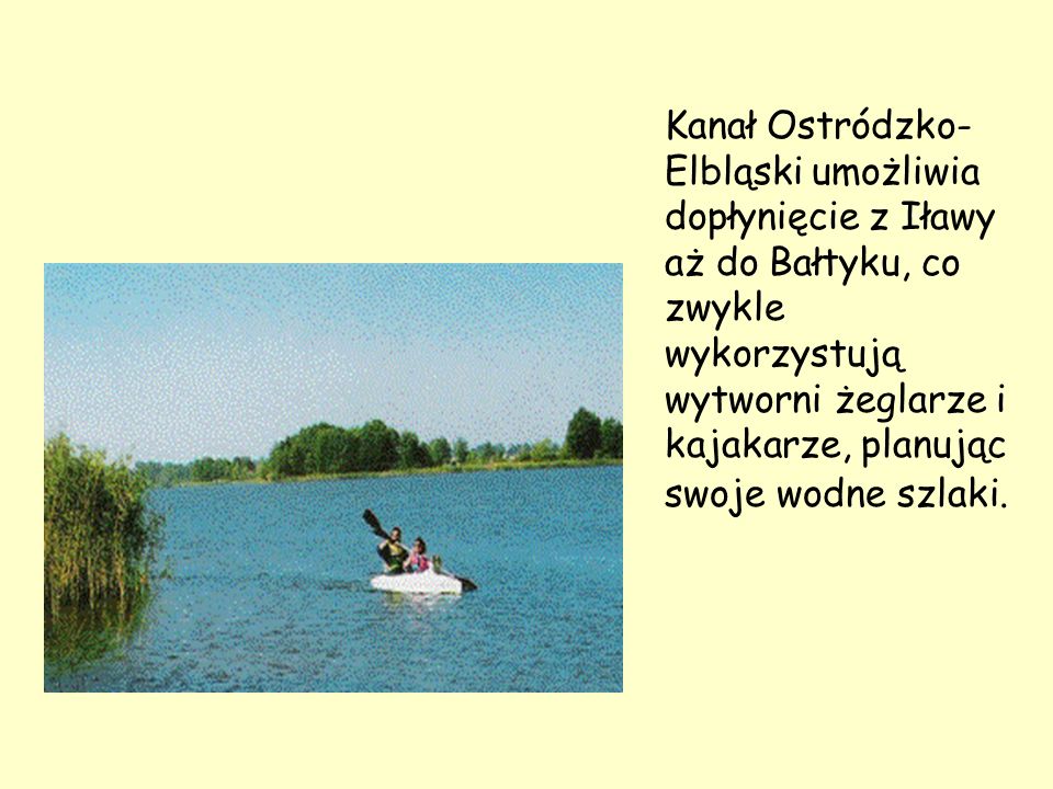 Kanał Ostródzko- Elbląski umożliwia dopłynięcie z Iławy aż do Bałtyku, co zwykle wykorzystują wytworni żeglarze i kajakarze, planując swoje wodne szlaki.