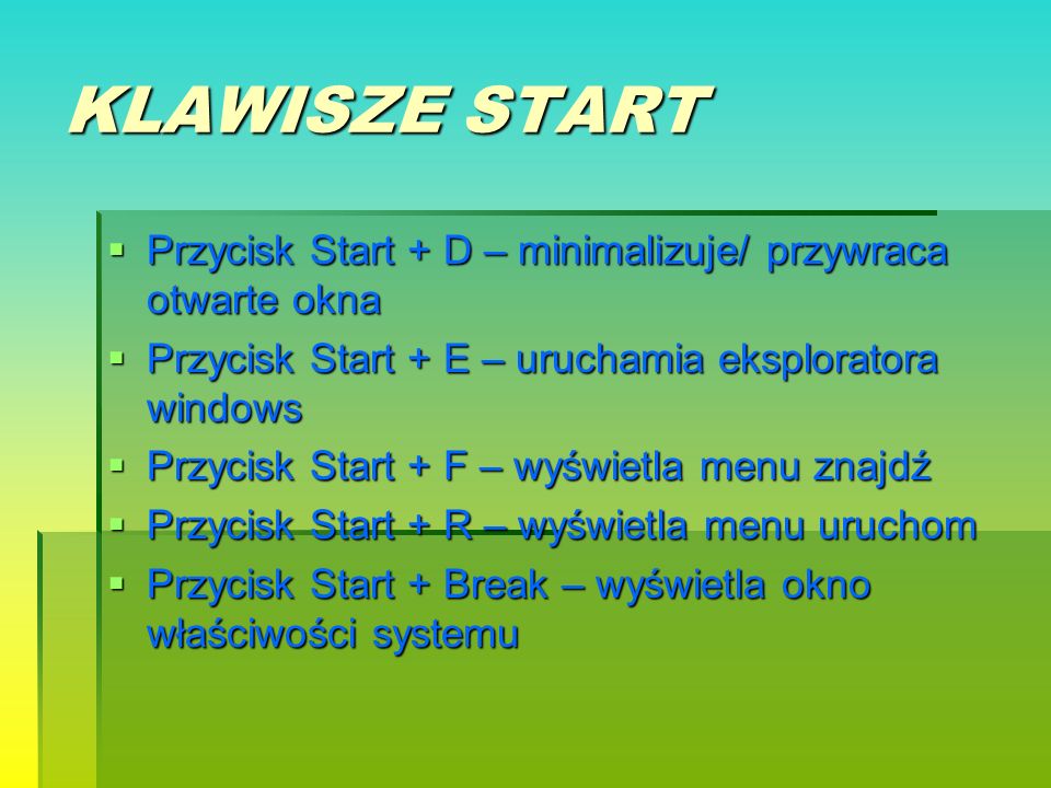 KLAWISZE START Przycisk Start + D – minimalizuje/ przywraca otwarte okna. Przycisk Start + E – uruchamia eksploratora windows.