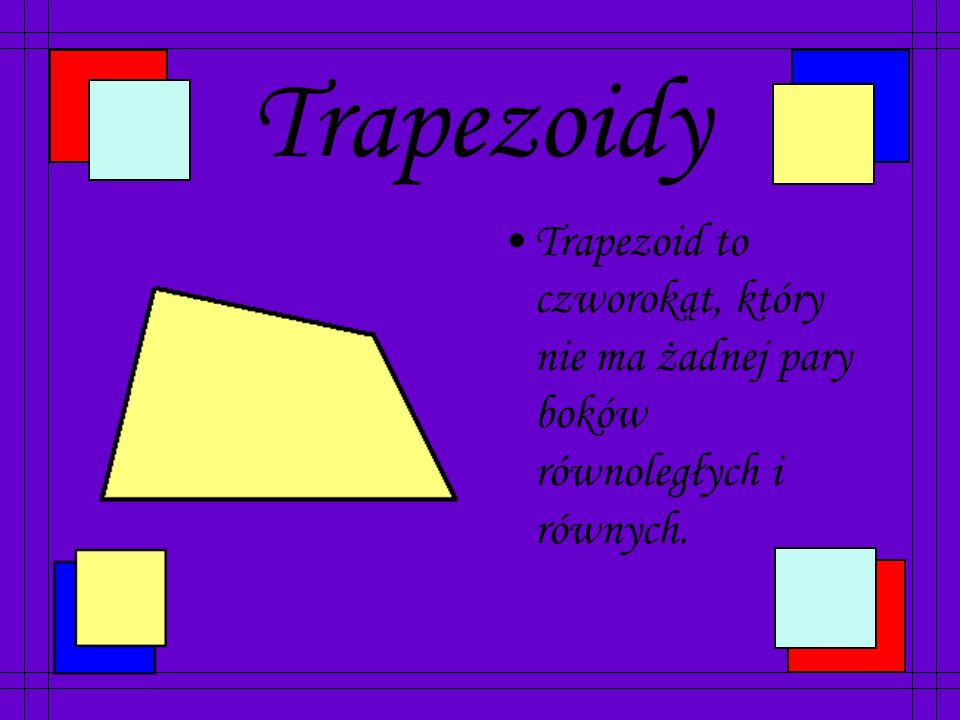 Trapezoidy Trapezoid to czworokąt, który nie ma żadnej pary boków równoległych i równych.