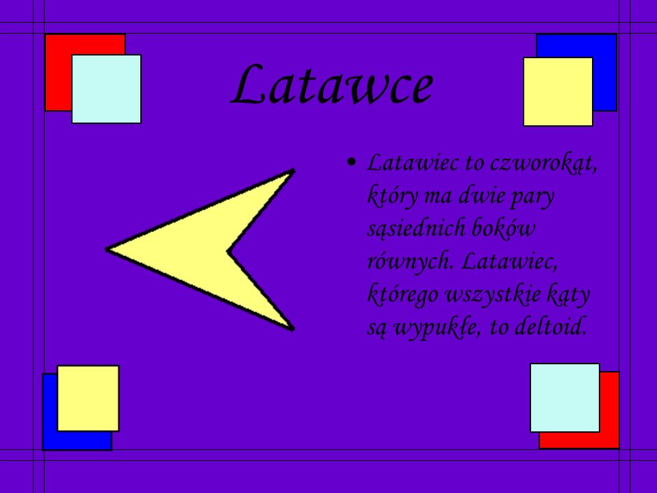 Latawce Latawiec to czworokąt, który ma dwie pary sąsiednich boków równych.