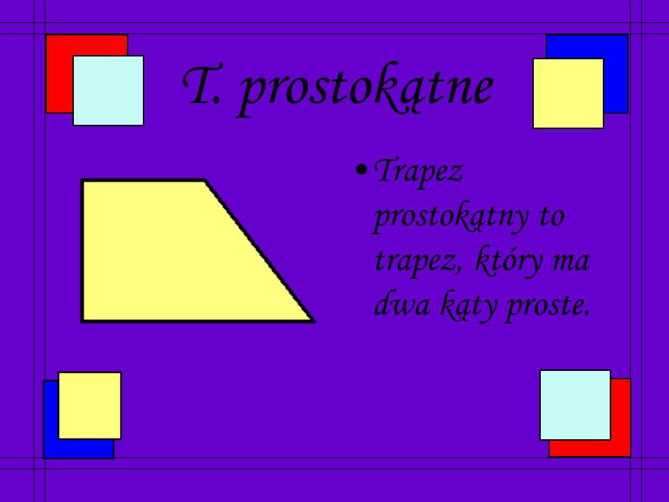 T. prostokątne Trapez prostokątny to trapez, który ma dwa kąty proste.