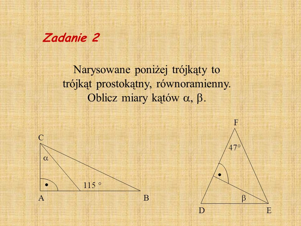 Zadanie 2 Narysowane poniżej trójkąty to trójkąt prostokątny, równoramienny. Oblicz miary kątów , .