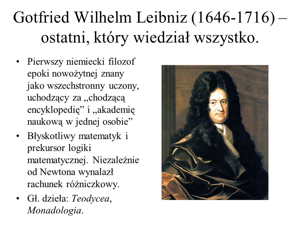 Gotfried Wilhelm Leibniz ( ) – ostatni, który wiedział wszystko.