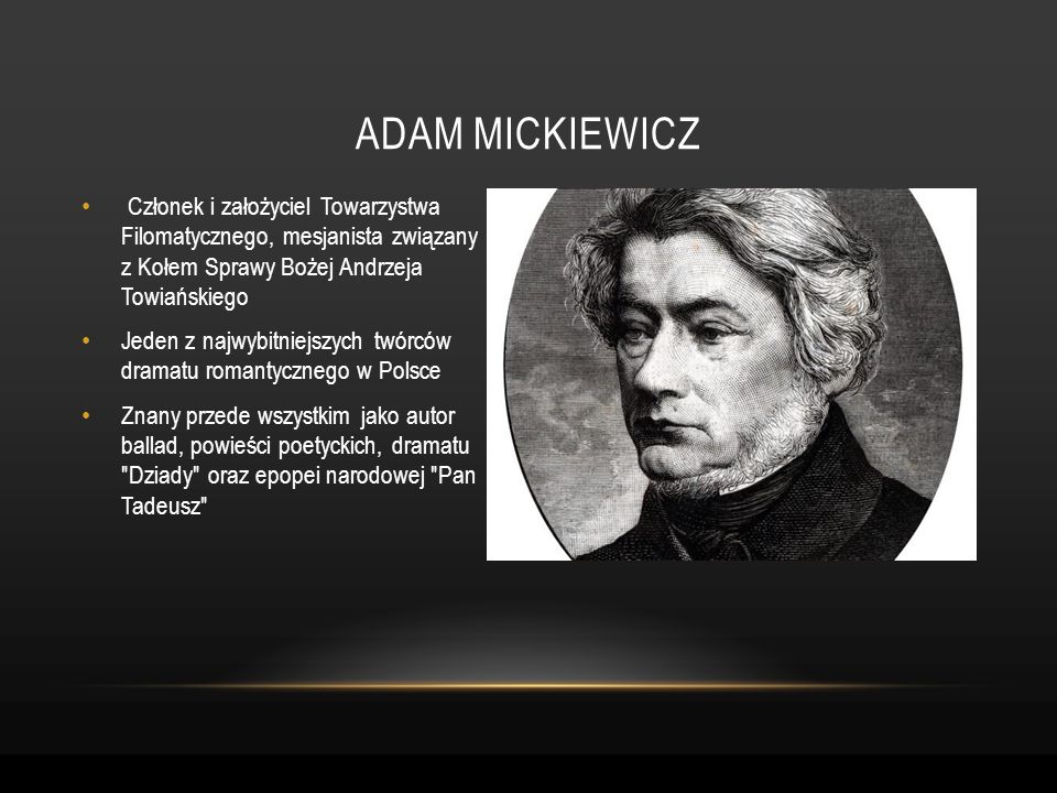 Adam mickiewicz Członek i założyciel Towarzystwa Filomatycznego, mesjanista związany z Kołem Sprawy Bożej Andrzeja Towiańskiego.