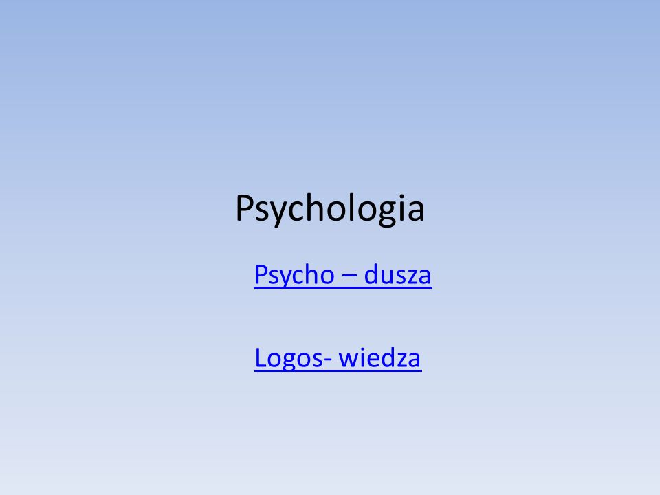 Psychologia Psycho – dusza Logos- wiedza