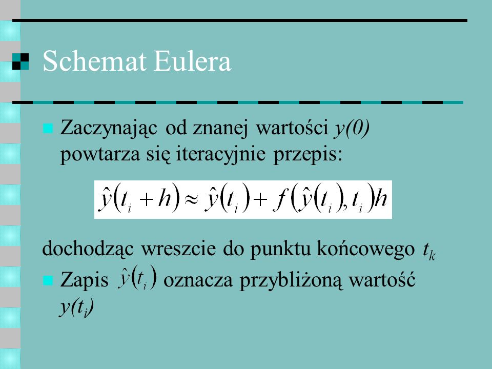 Schemat Eulera Zaczynając od znanej wartości y(0) powtarza się iteracyjnie przepis: dochodząc wreszcie do punktu końcowego tk.