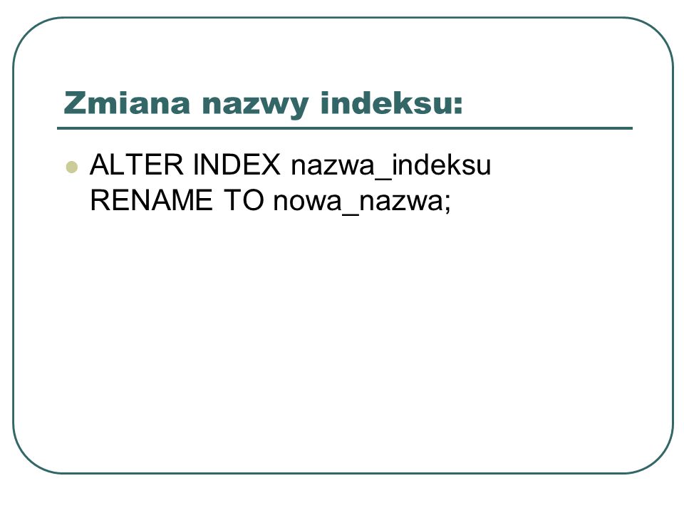 Zmiana nazwy indeksu: ALTER INDEX nazwa_indeksu RENAME TO nowa_nazwa;