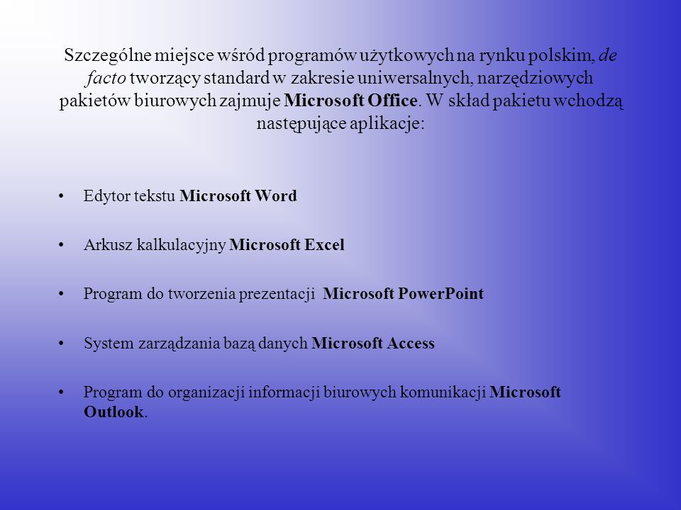 Szczególne miejsce wśród programów użytkowych na rynku polskim, de facto tworzący standard w zakresie uniwersalnych, narzędziowych pakietów biurowych zajmuje Microsoft Office. W skład pakietu wchodzą następujące aplikacje: