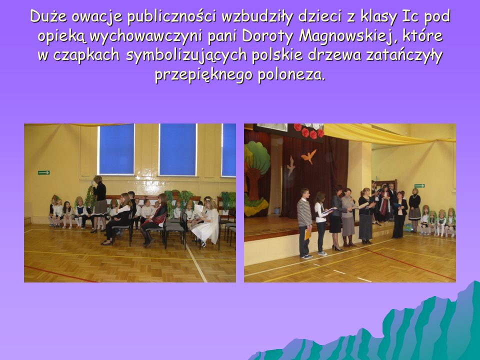 Duże owacje publiczności wzbudziły dzieci z klasy Ic pod opieką wychowawczyni pani Doroty Magnowskiej, które w czapkach symbolizujących polskie drzewa zatańczyły przepięknego poloneza.