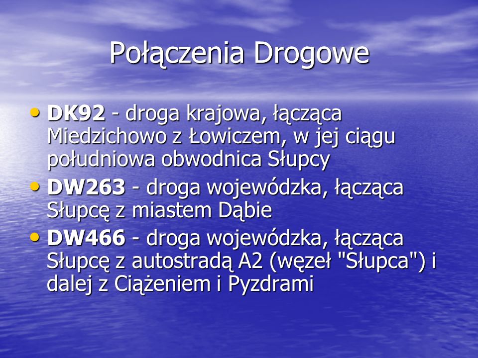 Połączenia Drogowe DK92 - droga krajowa, łącząca Miedzichowo z Łowiczem, w jej ciągu południowa obwodnica Słupcy.