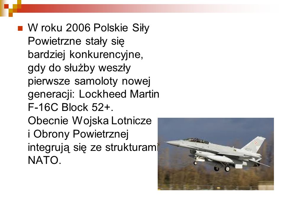 W roku 2006 Polskie Siły Powietrzne stały się bardziej konkurencyjne, gdy do służby weszły pierwsze samoloty nowej generacji: Lockheed Martin F-16C Block 52+.