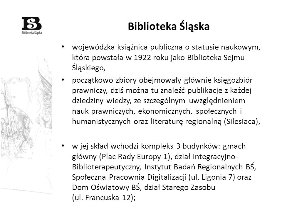 Biblioteka Śląska wojewódzka książnica publiczna o statusie naukowym, która powstała w 1922 roku jako Biblioteka Sejmu Śląskiego,