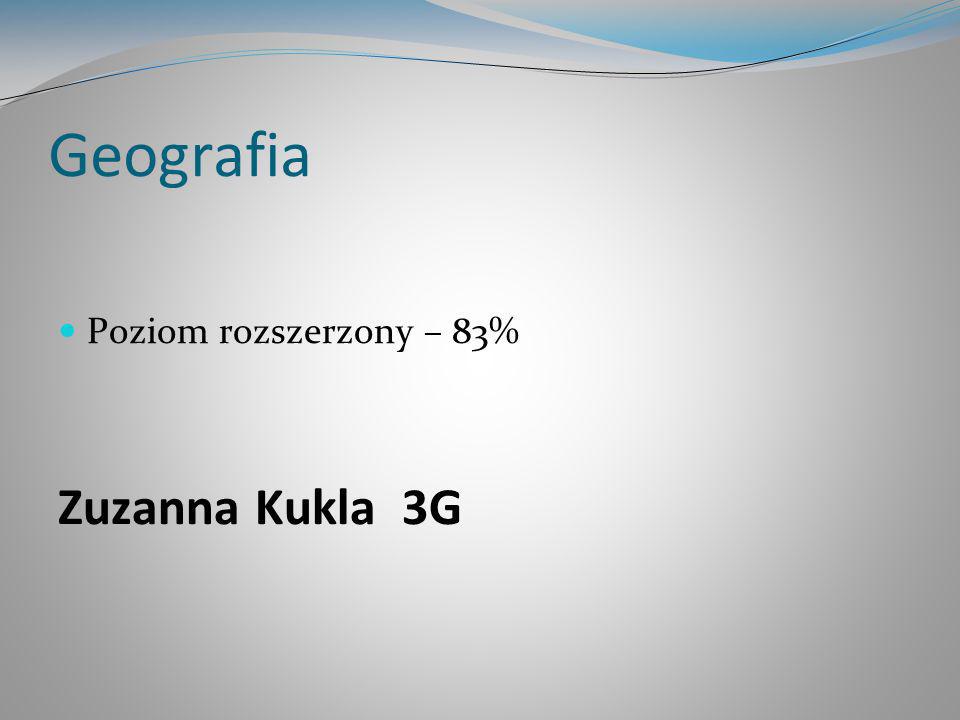 Geografia Poziom rozszerzony – 83% Zuzanna Kukla 3G