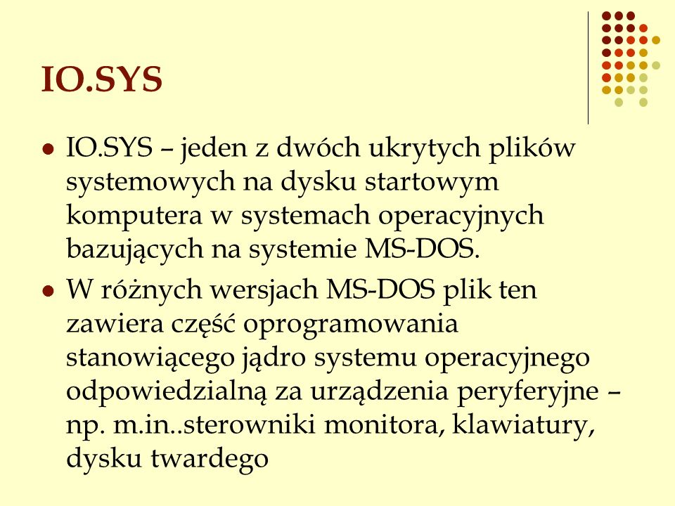 IO.SYS IO.SYS – jeden z dwóch ukrytych plików systemowych na dysku startowym komputera w systemach operacyjnych bazujących na systemie MS-DOS.