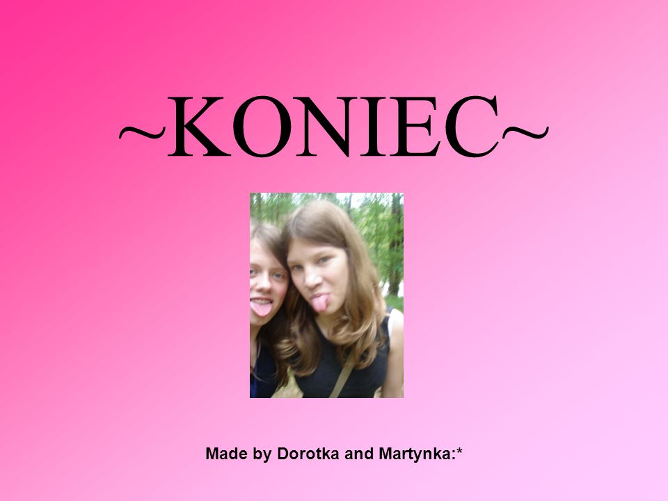 Made by Dorotka and Martynka:*