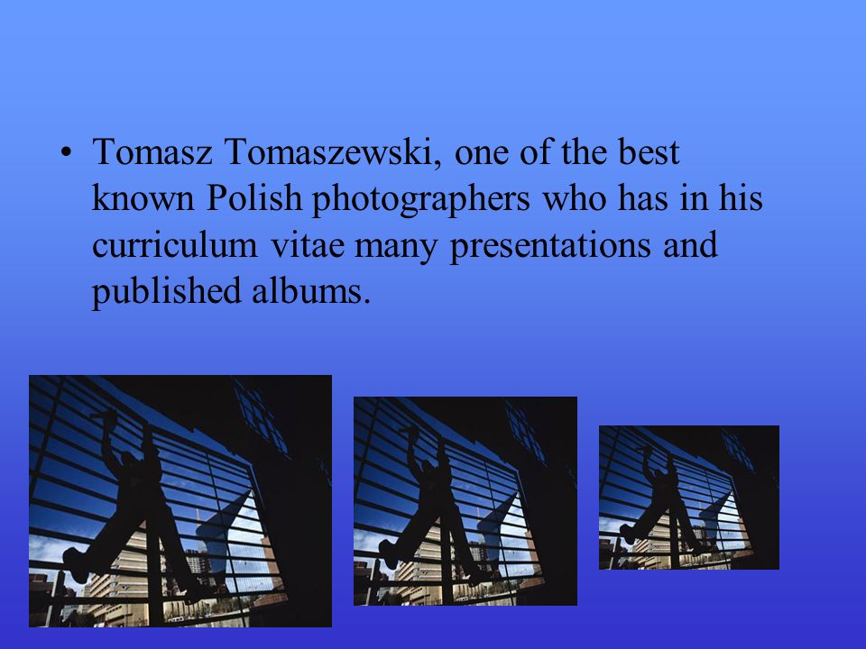 Tomasz Tomaszewski, one of the best known Polish photographers who has in his curriculum vitae many presentations and published albums.