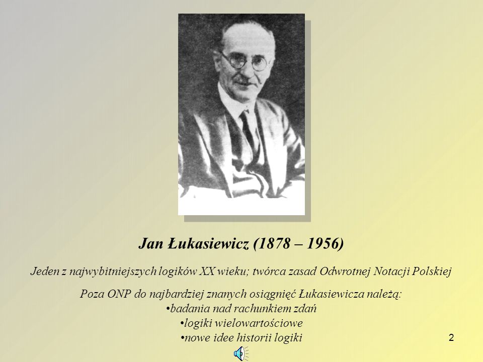 Jan Łukasiewicz (1878 – 1956) Jeden z najwybitniejszych logików XX wieku; twórca zasad Odwrotnej Notacji Polskiej.