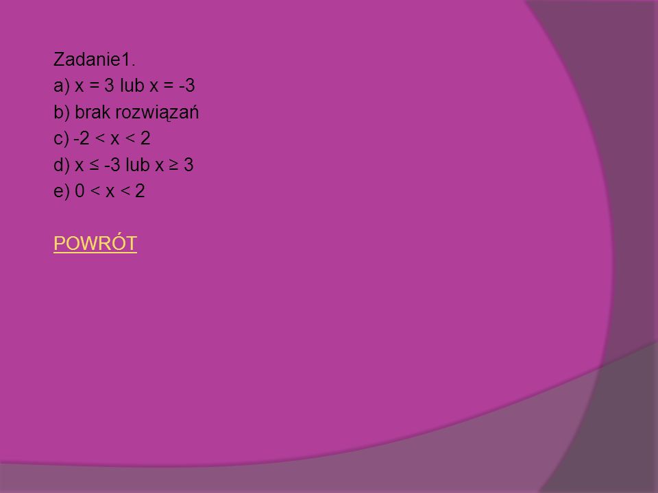 Zadanie1. a) x = 3 lub x = -3. b) brak rozwiązań. c) -2 < x < 2. d) x ≤ -3 lub x ≥ 3. e) 0 < x < 2.