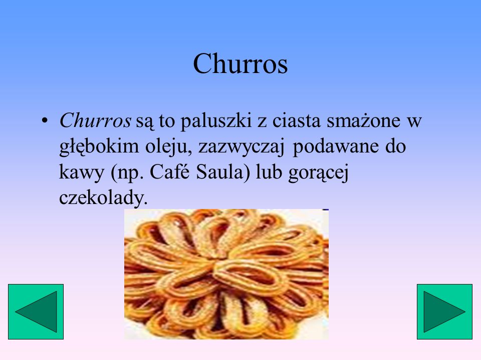 Churros Churros są to paluszki z ciasta smażone w głębokim oleju, zazwyczaj podawane do kawy (np.