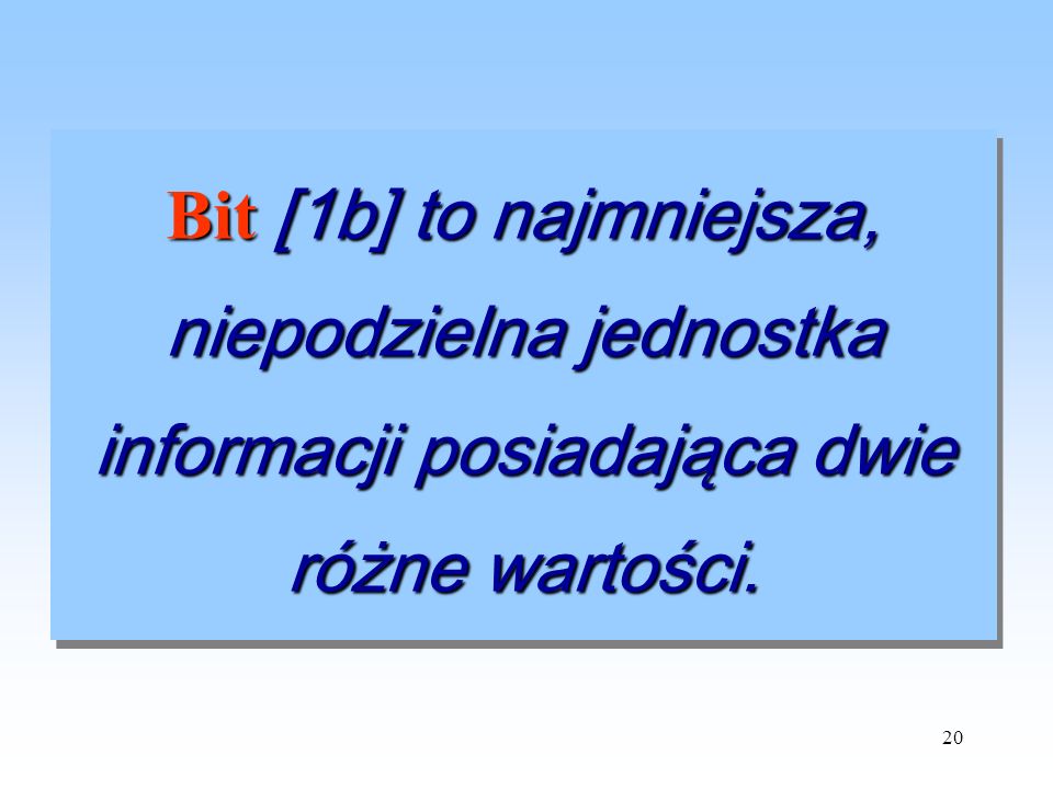 Bit [1b] to najmniejsza, niepodzielna jednostka informacji posiadająca dwie różne wartości.