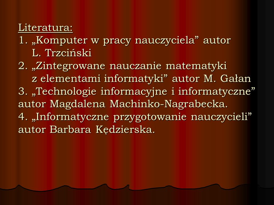 Literatura: 1. „Komputer w pracy nauczyciela autor L. Trzciński 2