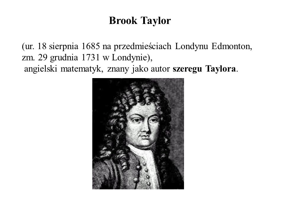 Brook Taylor (ur. 18 sierpnia 1685 na przedmieściach Londynu Edmonton, zm. 29 grudnia 1731 w Londynie),