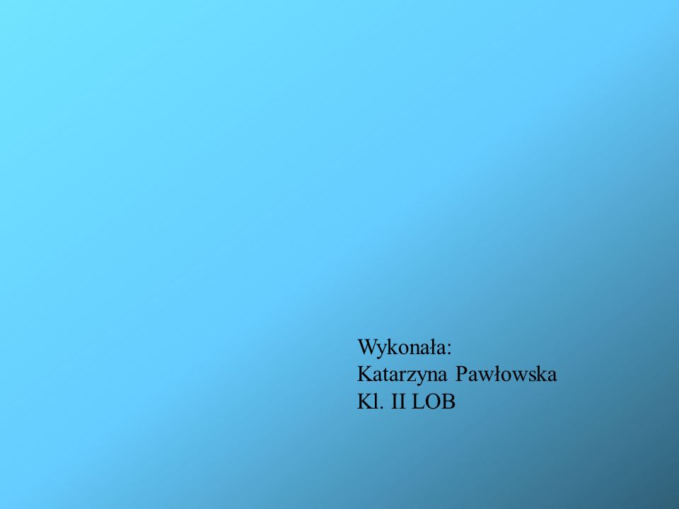 Wykonała: Katarzyna Pawłowska Kl. II LOB