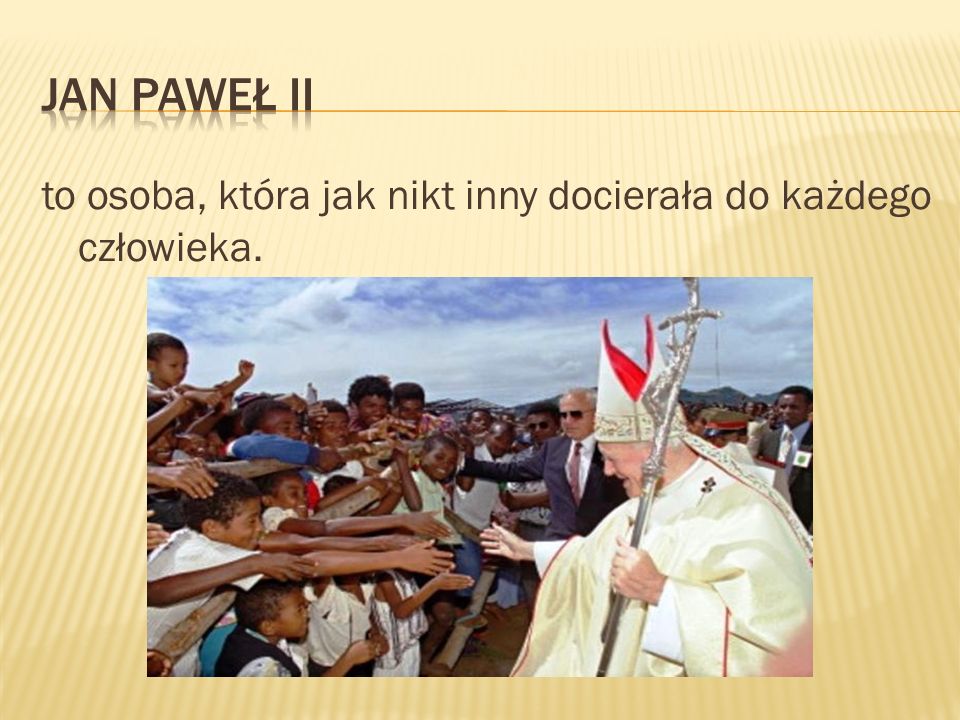 Jan Paweł II to osoba, która jak nikt inny docierała do każdego człowieka.