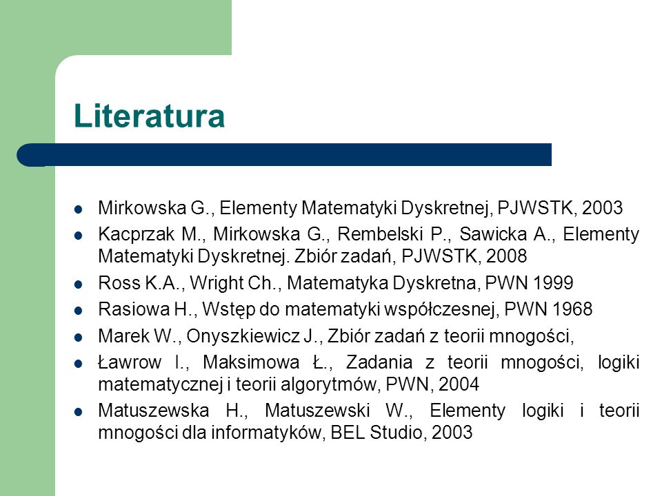 Literatura Mirkowska G., Elementy Matematyki Dyskretnej, PJWSTK, 2003