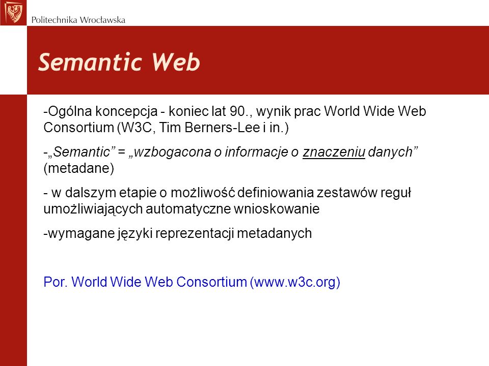 Semantic Web Ogólna koncepcja - koniec lat 90., wynik prac World Wide Web Consortium (W3C, Tim Berners-Lee i in.)