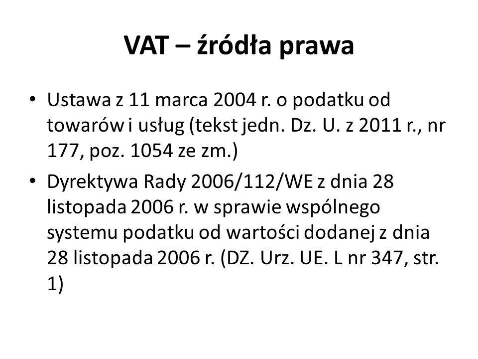 VAT – źródła prawa Ustawa z 11 marca 2004 r. o podatku od towarów i usług (tekst jedn. Dz. U. z 2011 r., nr 177, poz ze zm.)