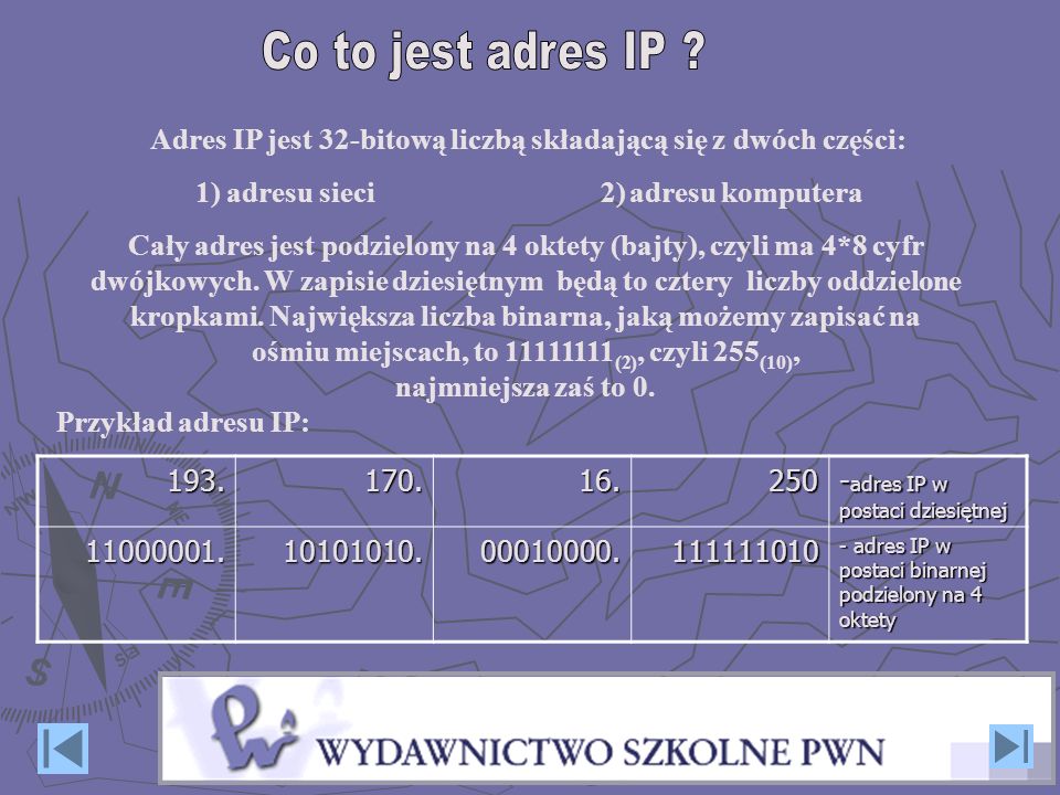 Co to jest adres IP Adres IP jest 32-bitową liczbą składającą się z dwóch części:
