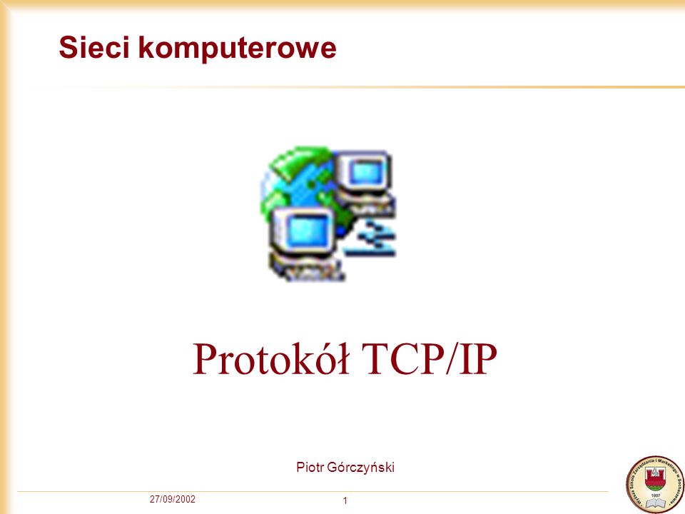 Sieci komputerowe Protokół TCP/IP Piotr Górczyński 27/09/2002