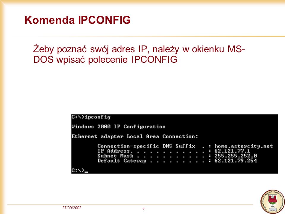 Komenda IPCONFIG Żeby poznać swój adres IP, należy w okienku MS-DOS wpisać polecenie IPCONFIG.