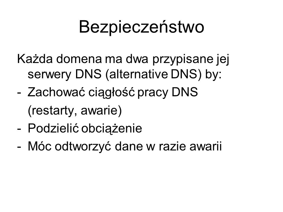 Bezpieczeństwo Każda domena ma dwa przypisane jej serwery DNS (alternative DNS) by: Zachować ciągłość pracy DNS.
