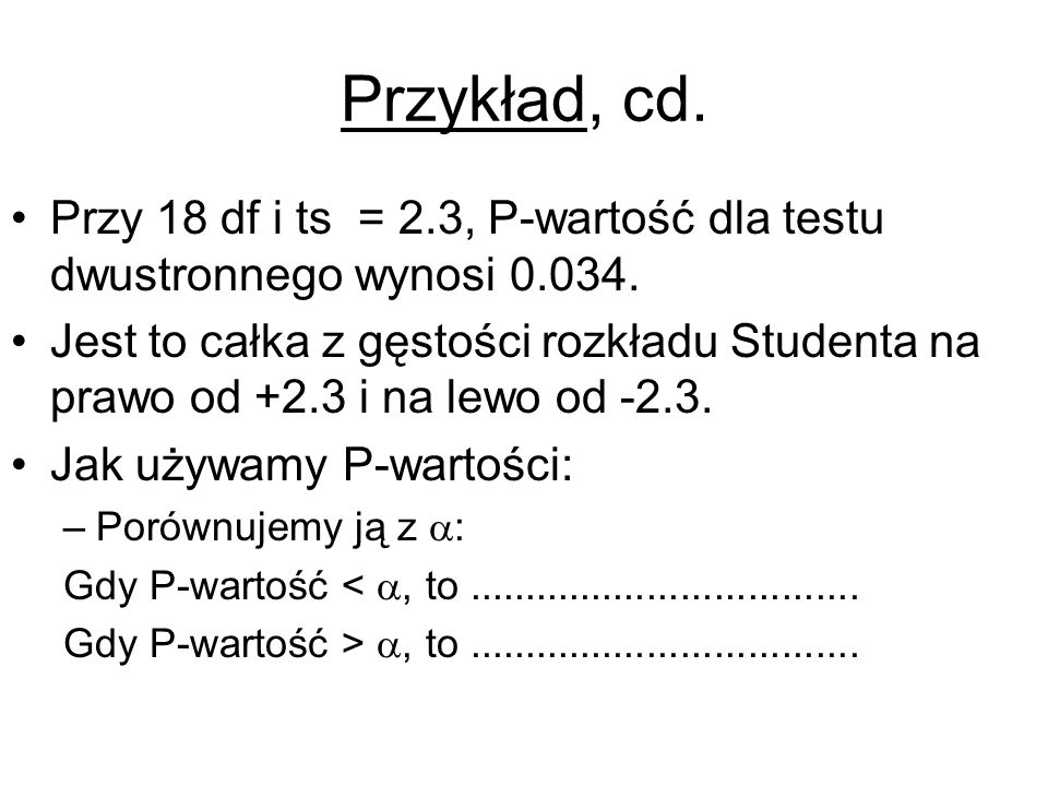 Przykład, cd. Przy 18 df i ts = 2.3, P-wartość dla testu dwustronnego wynosi