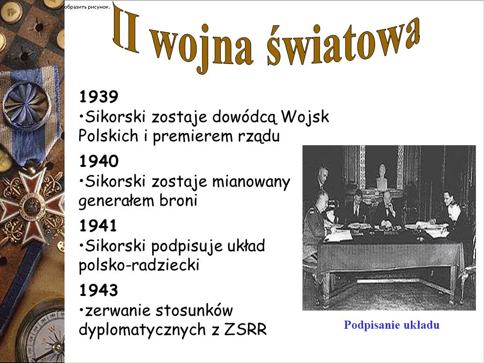 II wojna światowa Sikorski zostaje dowódcą Wojsk Polskich i premierem rządu Sikorski zostaje mianowany.
