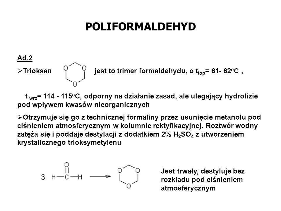 POLIFORMALDEHYD Ad.2. Trioksan jest to trimer formaldehydu, o ttop= oC ,