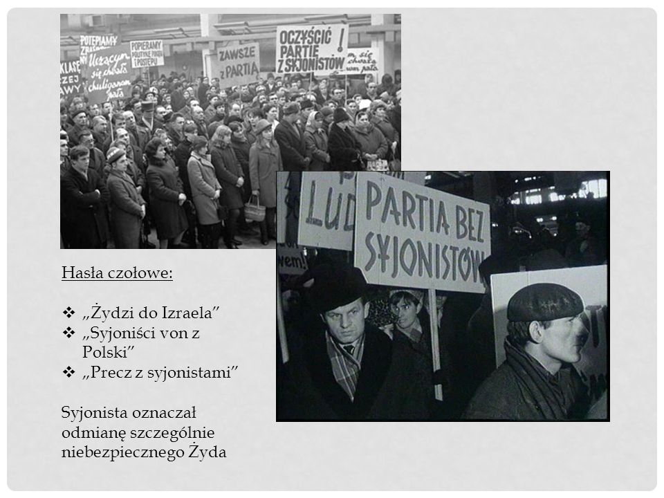 Hasła czołowe: „Żydzi do Izraela „Syjoniści von z Polski „Precz z syjonistami Syjonista oznaczał odmianę szczególnie niebezpiecznego Żyda.