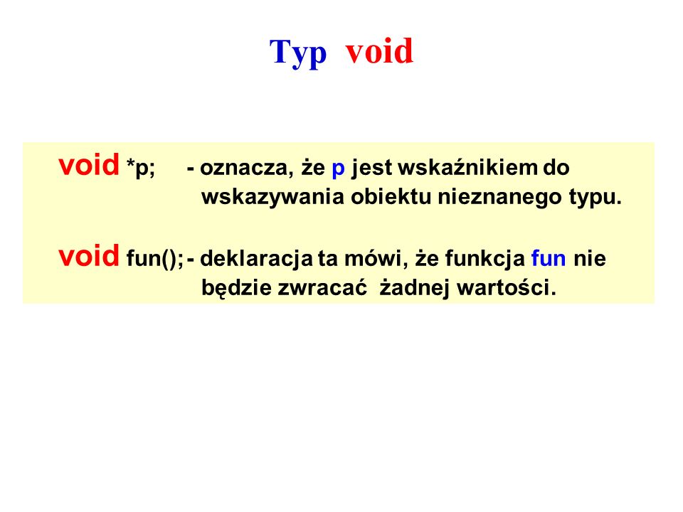 Typ void void *p; - oznacza, że p jest wskaźnikiem do wskazywania obiektu nieznanego typu.